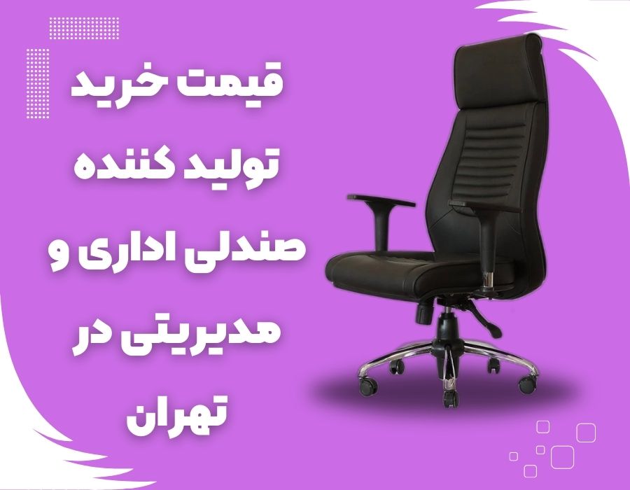 قیمت خرید تولید کننده صندلی اداری و مدیریتی در تهران